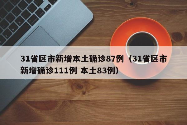 31省区市新增本土确诊87例（31省区市新增确诊111例 本土83例）-第1张图片-城南游