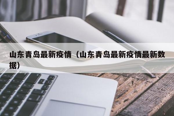 山东青岛最新疫情（山东青岛最新疫情最新数据）-第1张图片-城南游