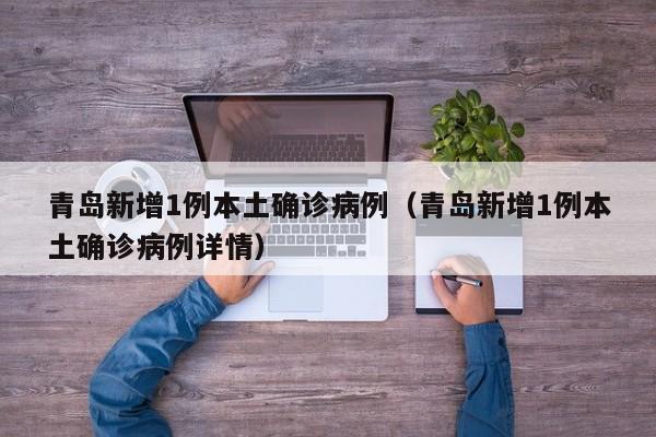 青岛新增1例本土确诊病例（青岛新增1例本土确诊病例详情）-第1张图片-城南游