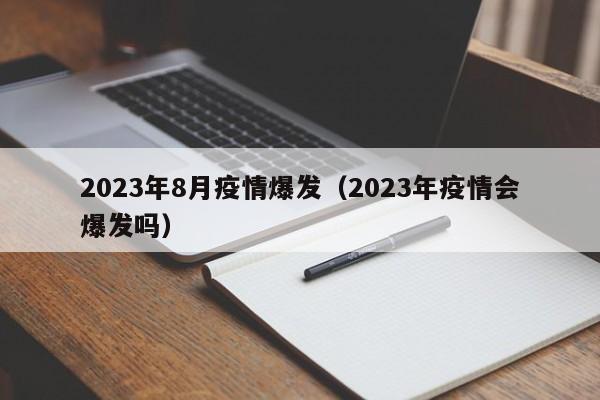 2023年8月疫情爆发（2023年疫情会爆发吗）-第1张图片-城南游