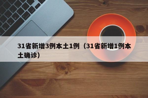 31省新增3例本土1例（31省新增1例本土确诊）-第1张图片-城南游