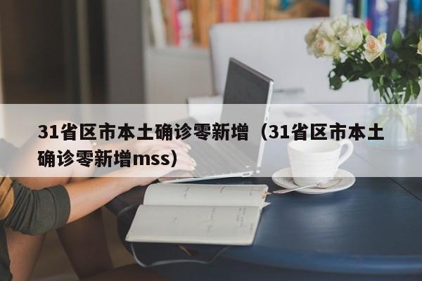 31省区市本土确诊零新增（31省区市本土确诊零新增mss）-第1张图片-城南游