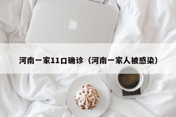 河南一家11口确诊（河南一家人被感染）-第1张图片-城南游