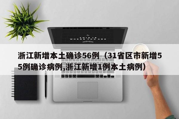 浙江新增本土确诊56例（31省区市新增55例确诊病例,浙江新增1例本土病例）-第1张图片-城南游