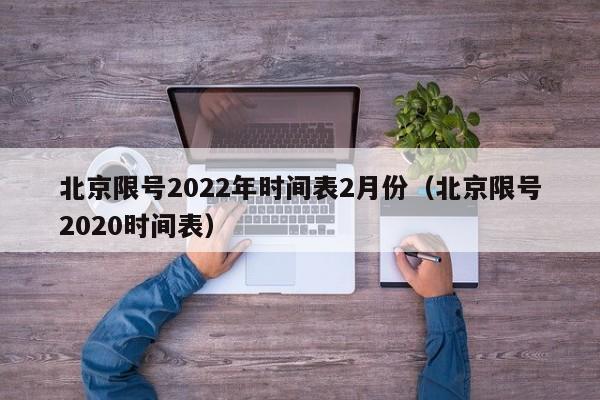 北京限号2022年时间表2月份（北京限号2020时间表）-第1张图片-城南游