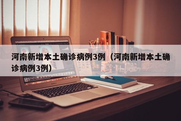 河南新增本土确诊病例3例（河南新增本土确诊病例3例）-第1张图片-城南游