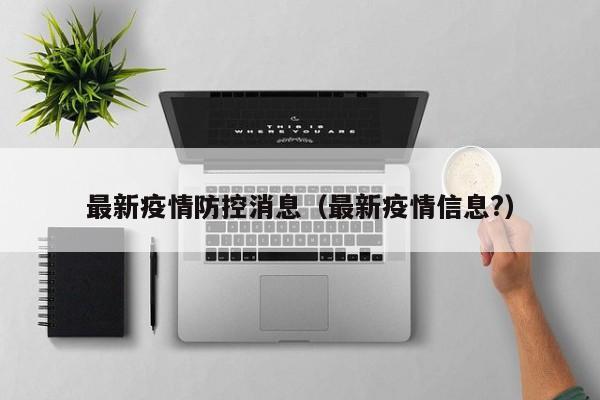 最新疫情防控消息（最新疫情信息?）-第1张图片-城南游