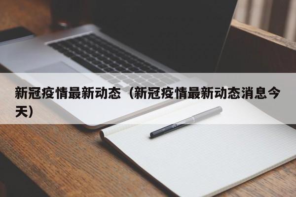 新冠疫情最新动态（新冠疫情最新动态消息今天）-第1张图片-城南游