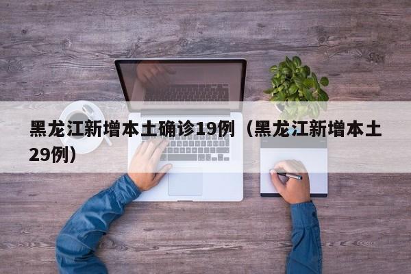 黑龙江新增本土确诊19例（黑龙江新增本土29例）-第1张图片-城南游