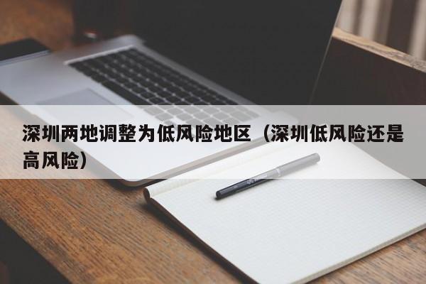 深圳两地调整为低风险地区（深圳低风险还是高风险）-第1张图片-城南游