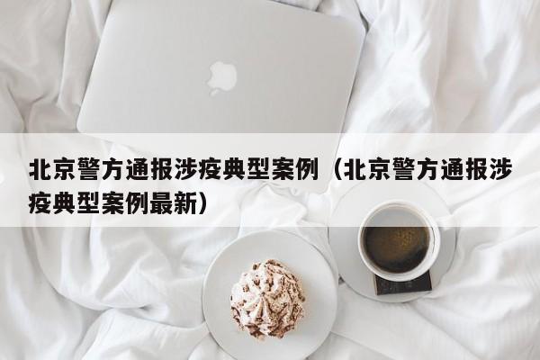 北京警方通报涉疫典型案例（北京警方通报涉疫典型案例最新）-第1张图片-城南游