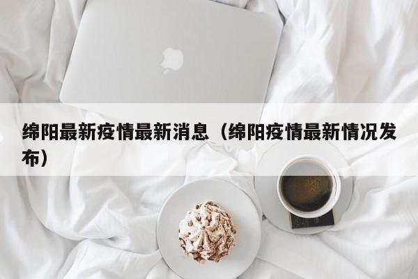 绵阳最新疫情最新消息（绵阳疫情最新情况发布）-第1张图片-城南游