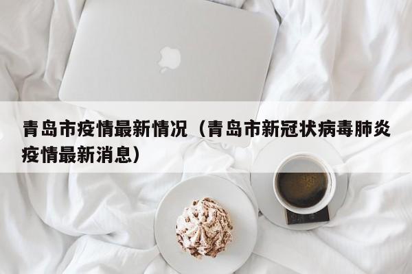 青岛市疫情最新情况（青岛市新冠状病毒肺炎疫情最新消息）-第1张图片-城南游