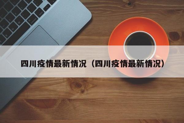 四川疫情最新情况（四川疫情最新情况）-第1张图片-城南游