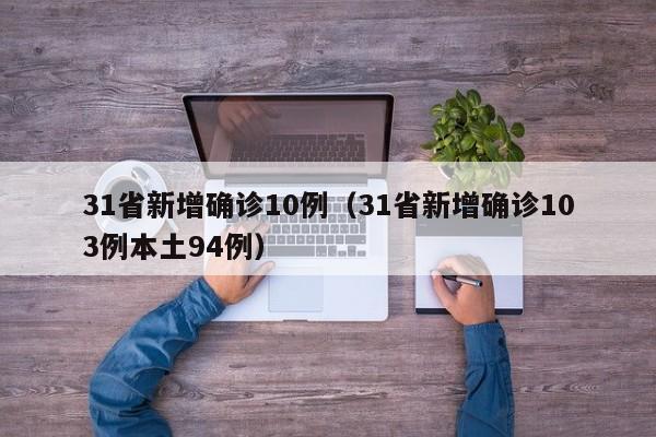 31省新增确诊10例（31省新增确诊103例本土94例）-第1张图片-城南游