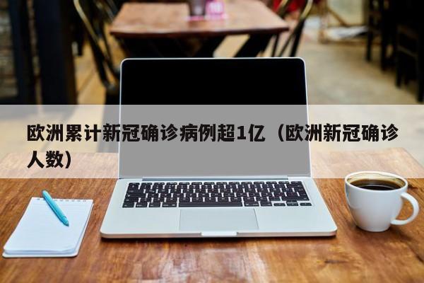 欧洲累计新冠确诊病例超1亿（欧洲新冠确诊人数）-第1张图片-城南游