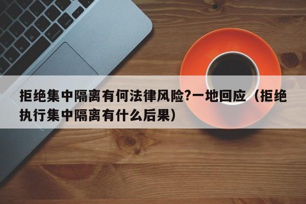 拒绝集中隔离有何法律风险?一地回应（拒绝执行集中隔离有什么后果）-第1张图片-城南游
