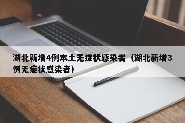 湖北新增4例本土无症状感染者（湖北新增3例无症状感染者）-第1张图片-城南游