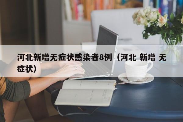 河北新增无症状感染者8例（河北 新增 无症状）-第1张图片-城南游