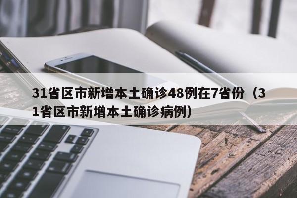 31省区市新增本土确诊48例在7省份（31省区市新增本土确诊病例）-第1张图片-城南游