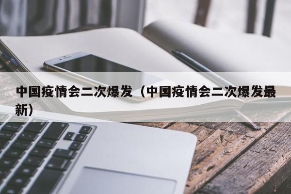 中国疫情会二次爆发（中国疫情会二次爆发最新）-第1张图片-城南游