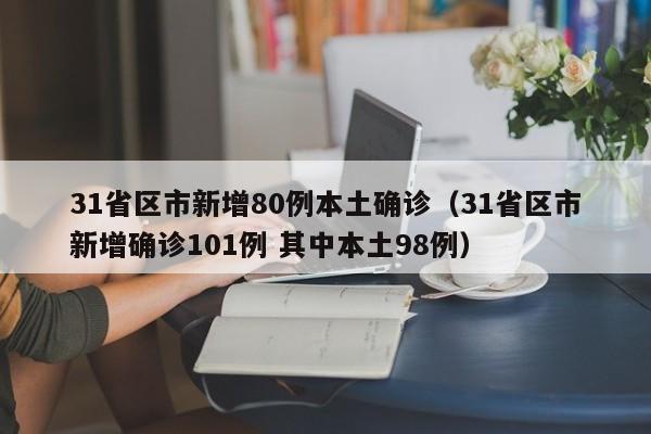 31省区市新增80例本土确诊（31省区市新增确诊101例 其中本土98例）-第1张图片-城南游