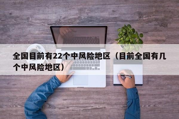 全国目前有22个中风险地区（目前全国有几个中风险地区）-第1张图片-城南游