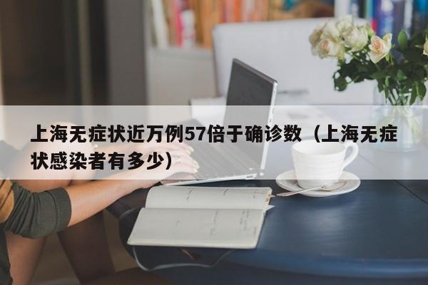上海无症状近万例57倍于确诊数（上海无症状感染者有多少）-第1张图片-城南游