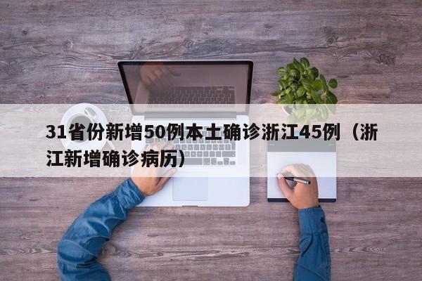 31省份新增50例本土确诊浙江45例（浙江新增确诊病历）-第1张图片-城南游