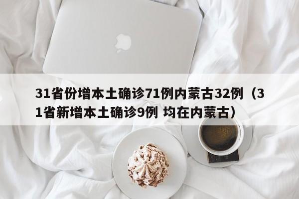 31省份增本土确诊71例内蒙古32例（31省新增本土确诊9例 均在内蒙古）-第1张图片-城南游