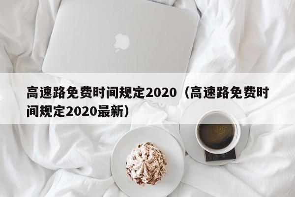 高速路免费时间规定2020（高速路免费时间规定2020最新）-第1张图片-城南游