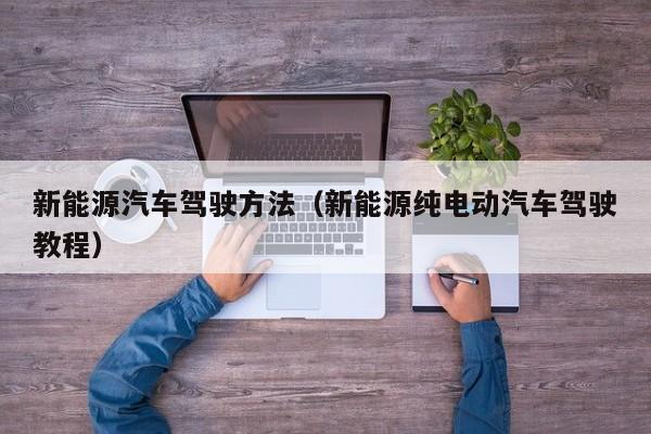 新能源汽车驾驶方法（新能源纯电动汽车驾驶教程）-第1张图片-城南游