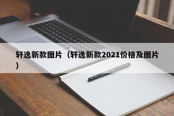 轩逸新款图片（轩逸新款2021价格及图片）-第1张图片-城南游