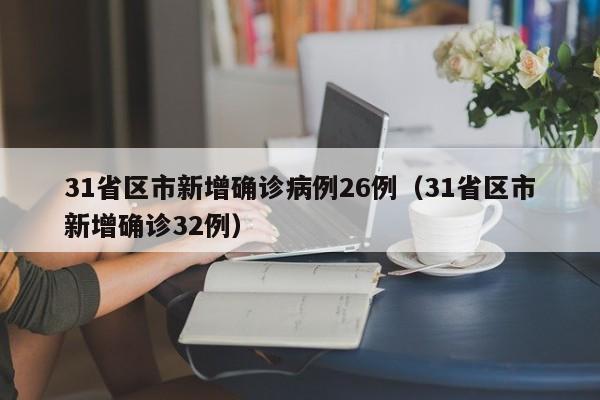 31省区市新增确诊病例26例（31省区市新增确诊32例）-第1张图片-城南游