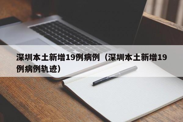 深圳本土新增19例病例（深圳本土新增19例病例轨迹）-第1张图片-城南游