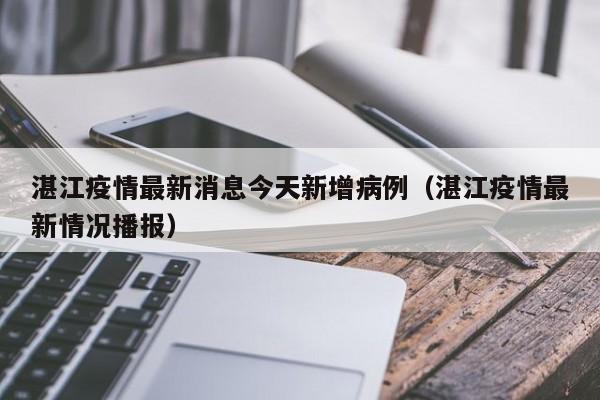 湛江疫情最新消息今天新增病例（湛江疫情最新情况播报）-第1张图片-城南游
