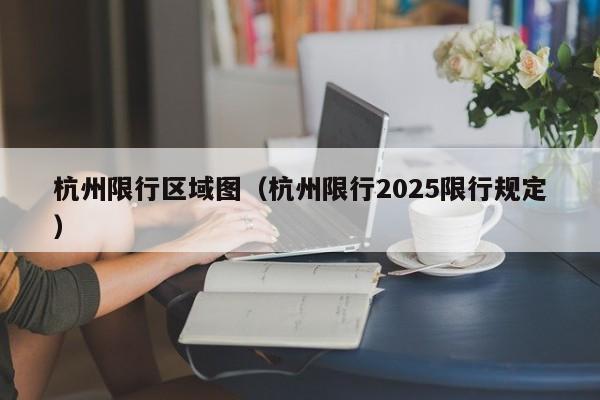 杭州限行区域图（杭州限行2025限行规定）-第1张图片-城南游