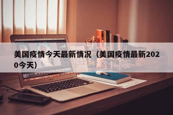美国疫情今天最新情况（美国疫情最新2020今天）-第1张图片-城南游