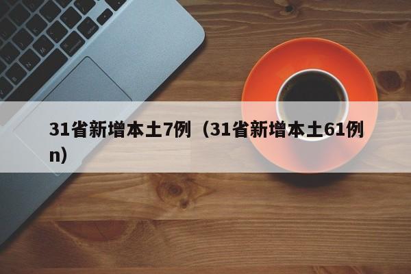 31省新增本土7例（31省新增本土61例n）-第1张图片-城南游