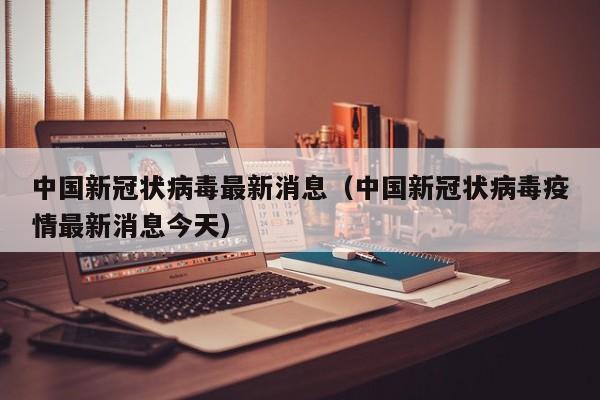 中国新冠状病毒最新消息（中国新冠状病毒疫情最新消息今天）-第1张图片-城南游