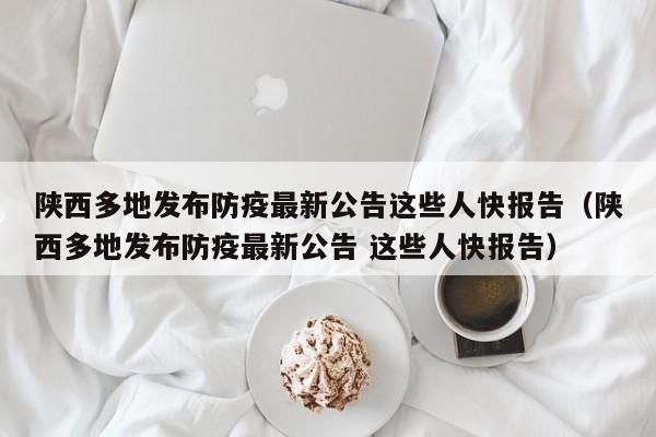 陕西多地发布防疫最新公告这些人快报告（陕西多地发布防疫最新公告 这些人快报告）-第1张图片-城南游