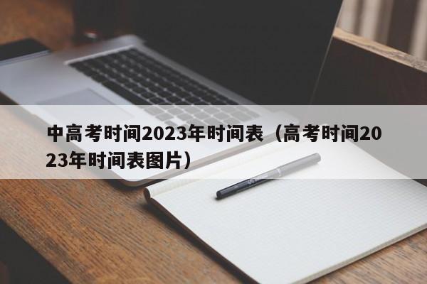 中高考时间2023年时间表（高考时间2023年时间表图片）-第1张图片-城南游