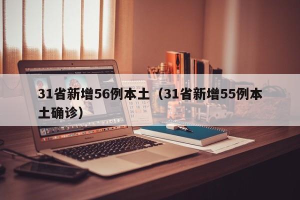 31省新增56例本土（31省新增55例本土确诊）-第1张图片-城南游