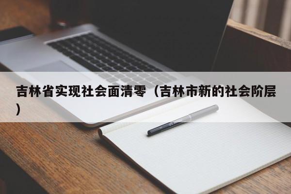 吉林省实现社会面清零（吉林市新的社会阶层）-第1张图片-城南游