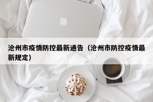 沧州市疫情防控最新通告（沧州市防控疫情最新规定）-第1张图片-城南游