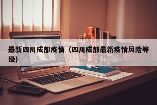 最新四川成都疫情（四川成都最新疫情风险等级）-第1张图片-城南游
