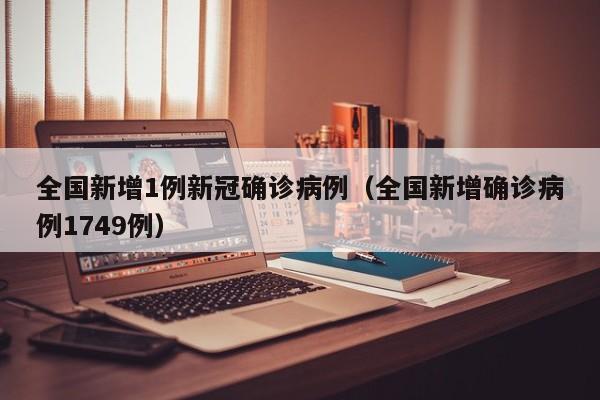 全国新增1例新冠确诊病例（全国新增确诊病例1749例）-第1张图片-城南游