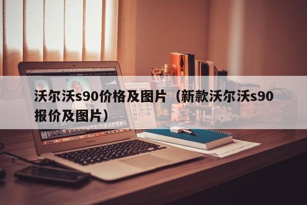 沃尔沃s90价格及图片（新款沃尔沃s90报价及图片）-第1张图片-城南游