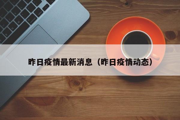 昨日疫情最新消息（昨日疫情动态）-第1张图片-城南游