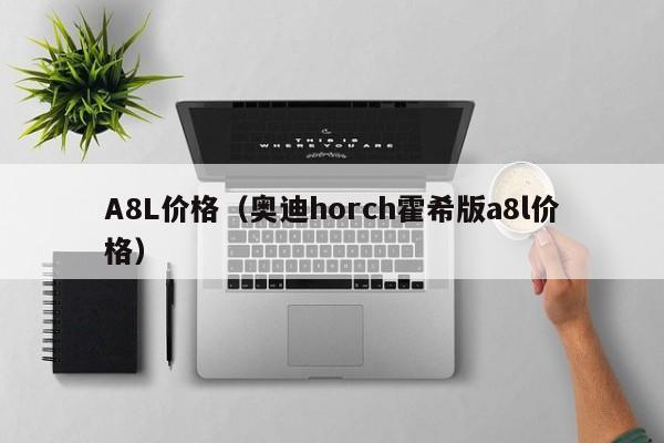 A8L价格（奥迪horch霍希版a8l价格）-第1张图片-城南游